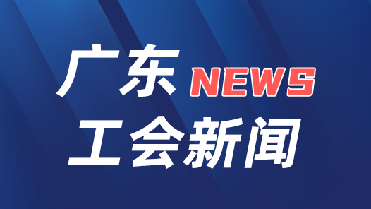 广东工会系统深入推进“县级工会加强年”专项工作会议召开