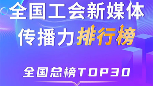 新一期全国工会新媒体传播力总榜TOP30出炉！上海、广东、嘉兴位列前三
