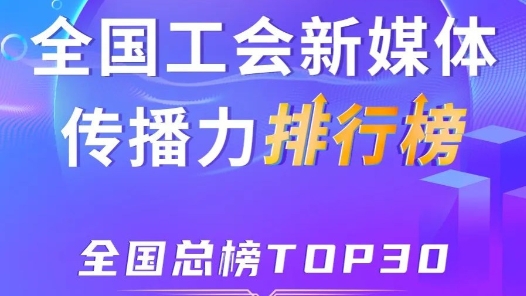 新一期全国工会新媒体传播力总榜TOP30出炉！上海、四川、浙江位列前三
