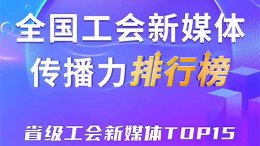广东、上海、浙江位列前三！新一期全国省级工会新媒体传播力TOP15出炉