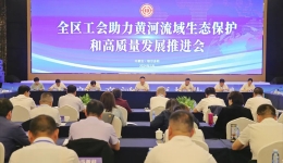  The Inner Mongolia Autonomous Region Trade Union has taken many measures to help the high-quality development of the Yellow River Basin