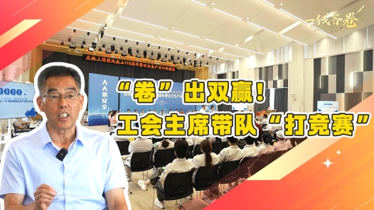 一線答卷｜“卷”出雙贏！工會主席帶隊“打競賽”