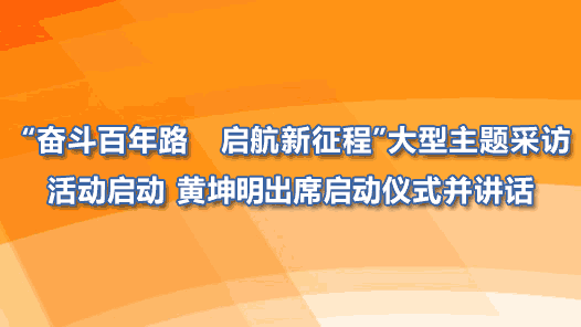 “奋斗百年路　启航新征程”大型主题采访活动启动 黄坤明出席启动仪式并讲话