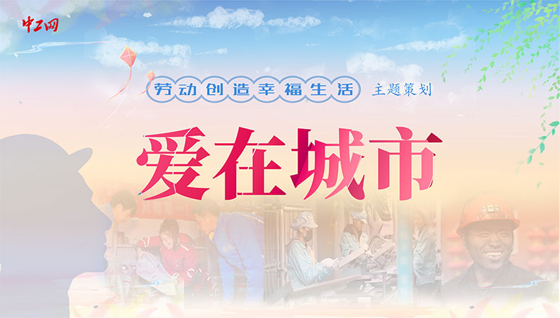 “劳动创造幸福生活”主题策划：爱在城市