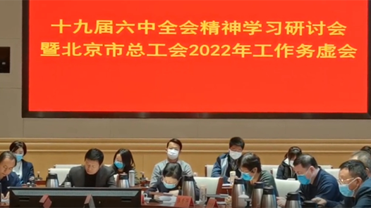 北京市总工会举行党的十九届六中全会精神学习研讨会暨2022年工作务虚会