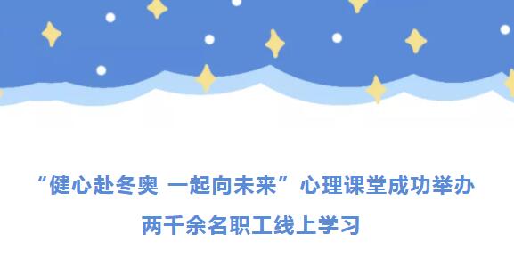 【职爱冬奥】“健心赴冬奥，一起向未来” 两千余名职工线上学习