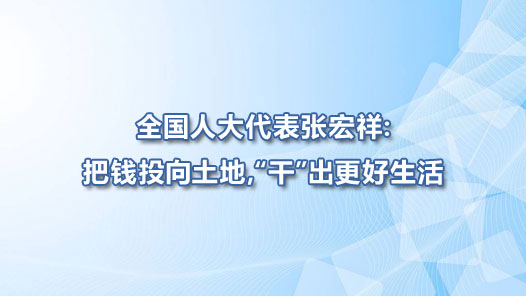 全国人大代表张宏祥：把钱投向土地，“干”出更好生活