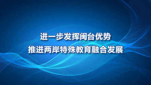 进一步发挥闽台优势推进两岸特殊教育融合发展