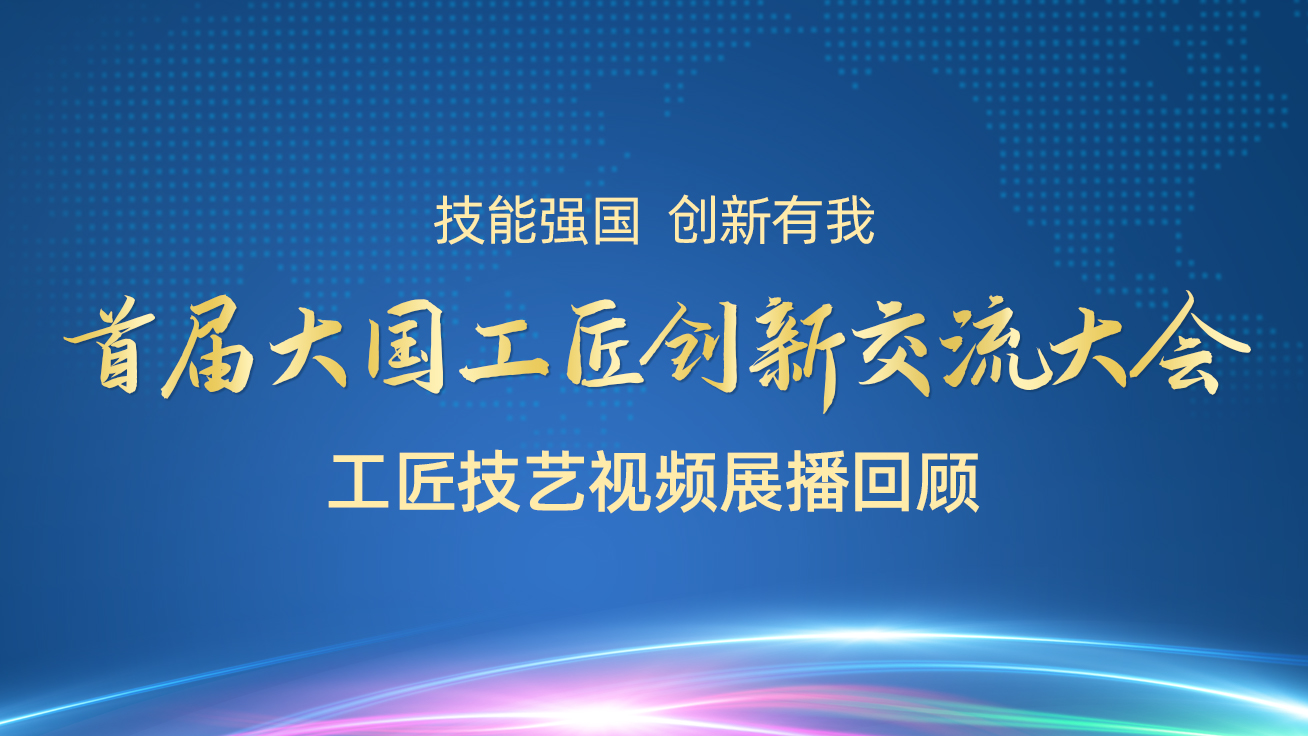 【直播回顾】首届大国工匠创新交流大会——工匠技艺视频展播（28日）1