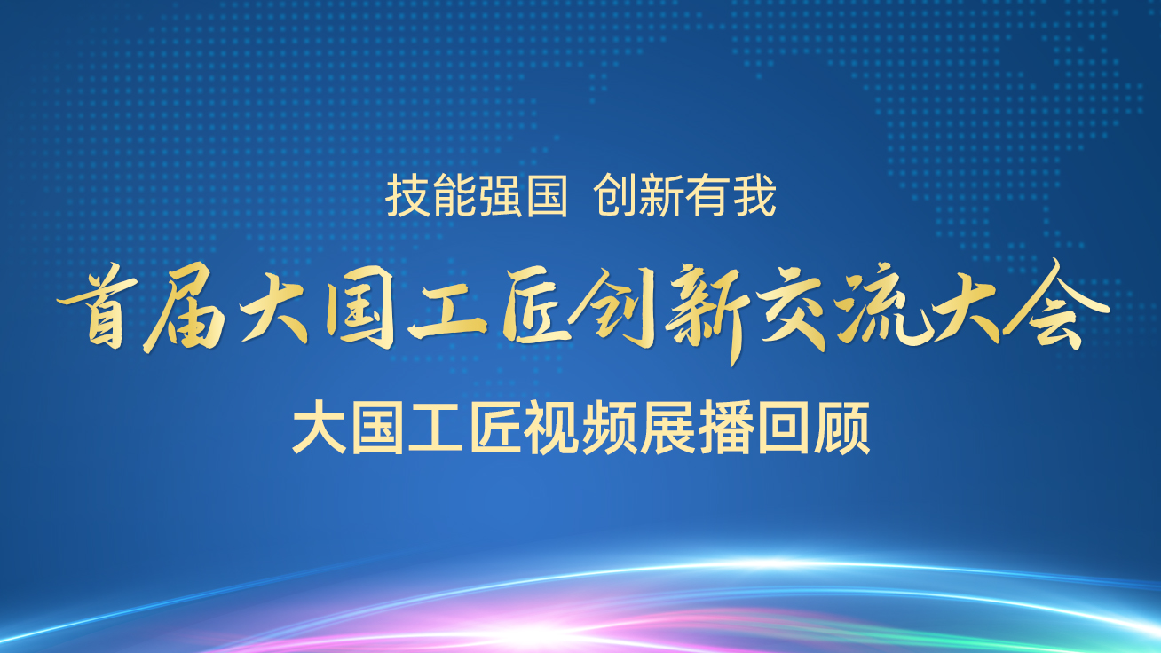 【直播回顾】首届大国工匠创新交流大会——大国工匠视频展播（29日）5