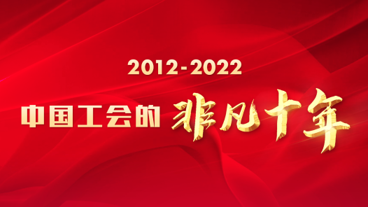 2012-2022 中国工会的非凡十年