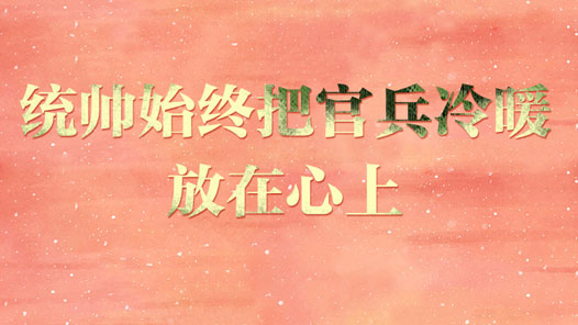 强军征途丨统帅始终把官兵冷暖放在心上