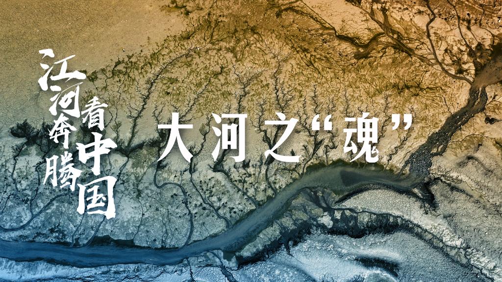 江河奔腾看中国丨大河之“魂” - 时政 - 中工网