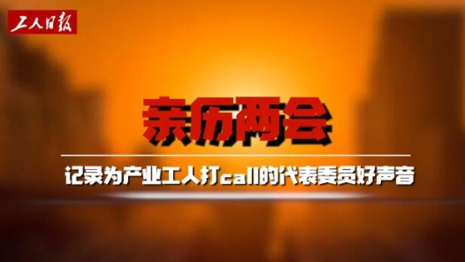 亲历·两会｜记录为产业工人打call的代表委员好声音