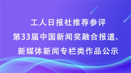 工人日报社推荐参评第33届中国新闻奖融合报道、新媒体新闻专栏类作品公示