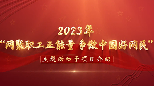 2023年“网聚职工正能量 争做中国好网民”主题活动十大子项目发布！