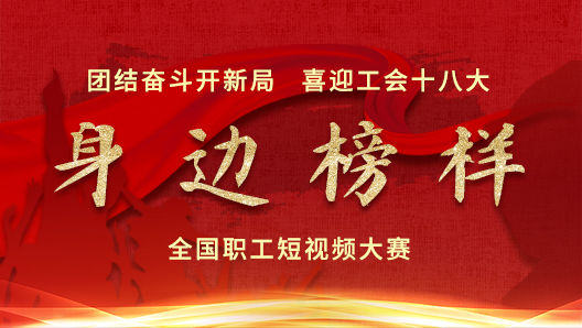 团结奋斗开新局喜迎工会十八大身边榜样全国职工短视频大赛入围作品展播