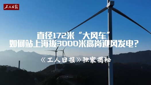 直径172米“大风车”如何站上海拔3000米高岗迎风发电？工人日报独家揭秘！