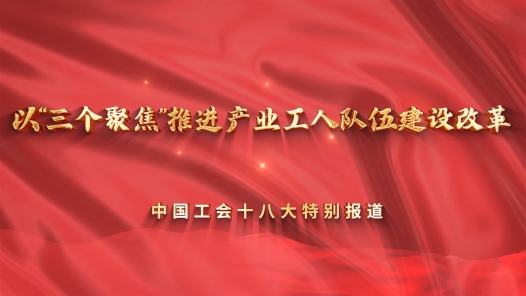 中国工会十八大圆桌访谈｜上海工会：以“三个聚焦”推进产业工人队伍建设改革