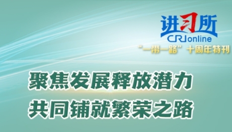 讲习所·“一带一路”十周年特刊丨聚焦发展释放潜力 共同铺就繁荣之路