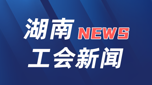 湖南省总工会开展2024年“两节”送温暖活动 筹措资金2600万元