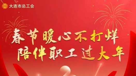 大连市总工会“两节”送温暖活动启动 将惠及职工7.6万人次