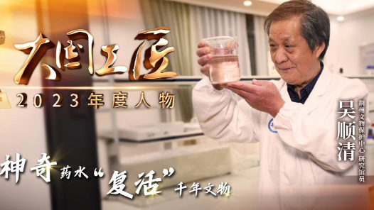 2023年大国工匠年度人物丨吴顺清：用神奇药水“复活”千年文物