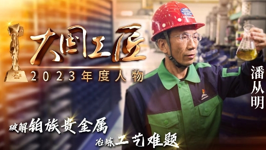 2023年大国工匠年度人物｜潘从明：五年练眼十年实验 终破解铂族贵金属冶炼工艺难题