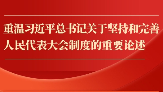 金句︱重温习近平总书记关于坚持和完善人民代表大会制度的重要论述