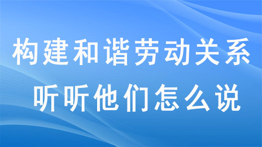 构建和谐劳动关系，听听他们怎么说