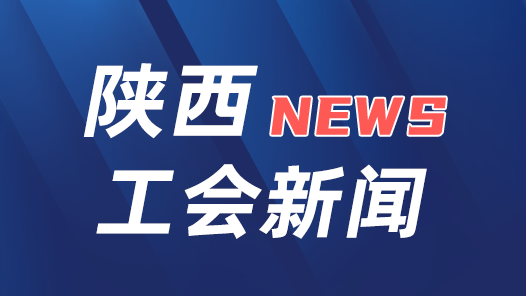 陕西省总工会启动全省工会机关干部赴基层蹲点工作