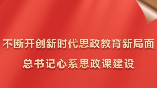 不断开创新时代思政教育新局面 总书记心系思政课建设