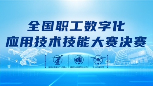 专题：全国职工数字化应用技术技能大赛决赛