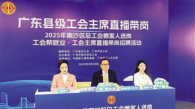 广州南沙：工会主席直播送岗超1600个