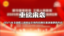 重磅来袭！2025年全国职工国家安全教育宣讲比赛决赛即将开战