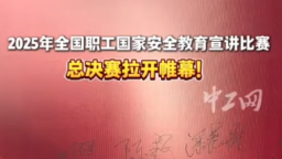 2025年全国职工国家安全教育宣讲比赛总决赛拉开帷幕！