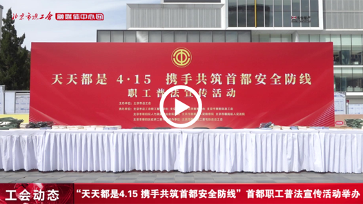 “天天都是4.15 携手共筑首都安全防线”首都职工普法宣传活动举办