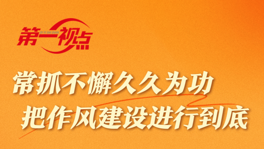 第一视点｜常抓不懈久久为功 把作风建设进行到底