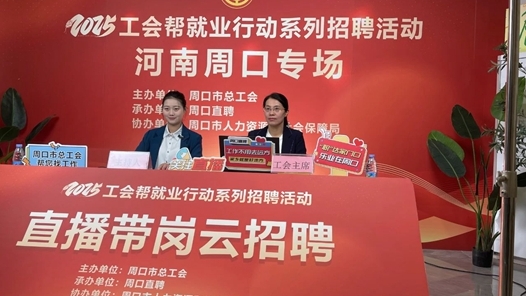 周口市总工会开展“直播带岗”云招聘 助力重点群体就业
