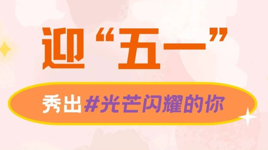 迎“五一”，秀出光芒闪耀的劳动者