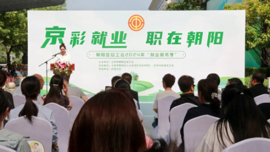 “京”彩就业 “职”在朝阳 朝阳区总工会2024年“就业服务季”正式启动