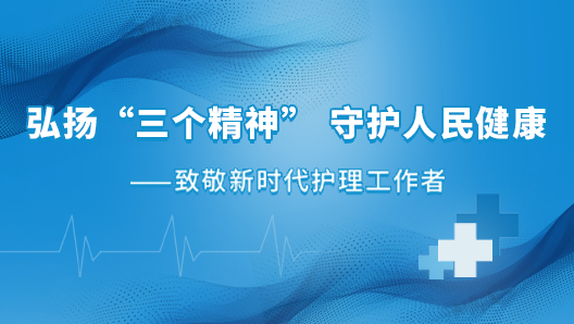 弘扬“三个精神” 守护人民健康——致敬新时代护理工作者