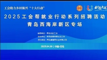 青岛西海岸新区总工会举办“工会帮就业”行动首场招聘会