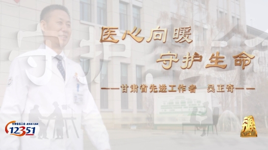 劳模故事·甘肃省劳动模范丨吴正奇：用专业服务患者 用爱心守护生命