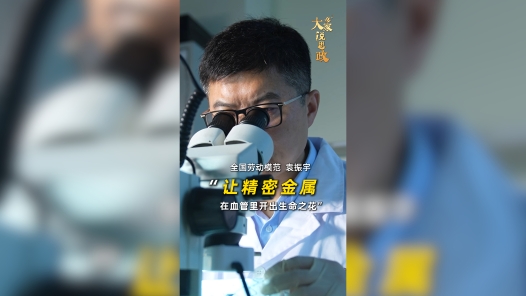 大家说思政丨全国劳动模范袁振宇：让精密金属在血管里开出生命之花
