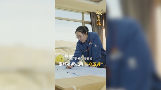 大家说思政丨全国劳动模范吴嘉楠：做好高原电网“守卫兵”