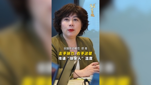 大家说思政丨全国劳动模范项青：左手铸力、右手送暖 传递“娘家人”温度