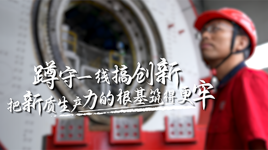 蹲守一线搞创新，把新质生产力的根基筑得更牢