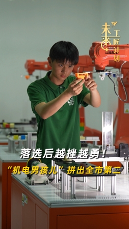 未来工匠计划丨落选后越挫越勇！“机电男孩儿”拼出全市第二