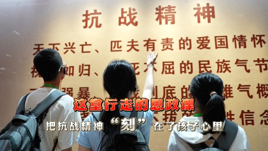 工视频丨这堂行走的思政课，把抗战精神“刻”在了孩子心里
